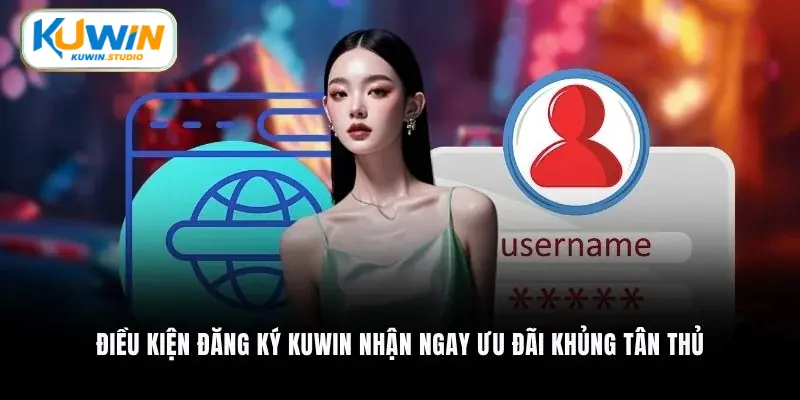 Điều kiện đăng ký Kuwin nhận ngay ưu đãi khủng tân thủ