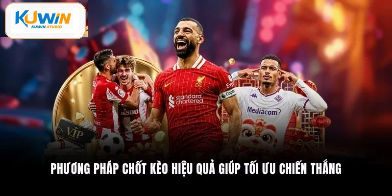 Phương pháp chốt kèo hiệu quả giúp tối ưu chiến thắng