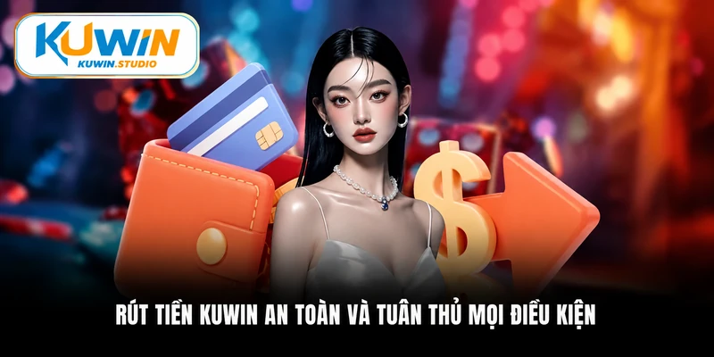 Rút tiền Kuwin an toàn và tuân thủ mọi điều kiện