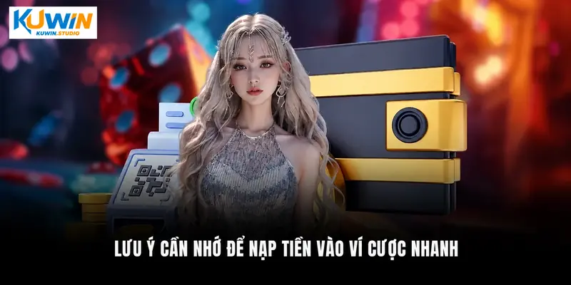 Lưu ý cần nhớ để nạp tiền vào ví cược nhanh
