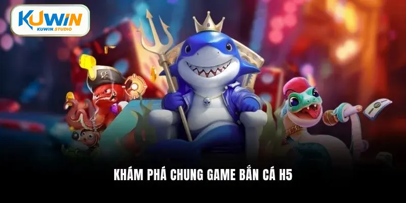 Khám phá chung game bắn cá H5